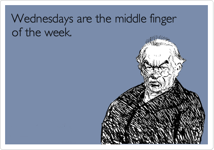 Wednesday is the middle finger of the week?  We guess there's some truth to that, now and then.